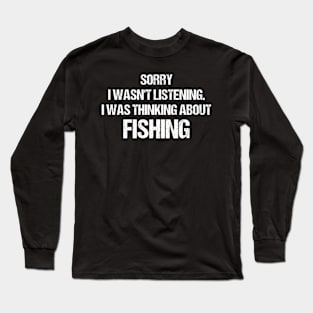 Sorry I Wasn'T Listening I Was Thinking About Fishing Long Sleeve T-Shirt